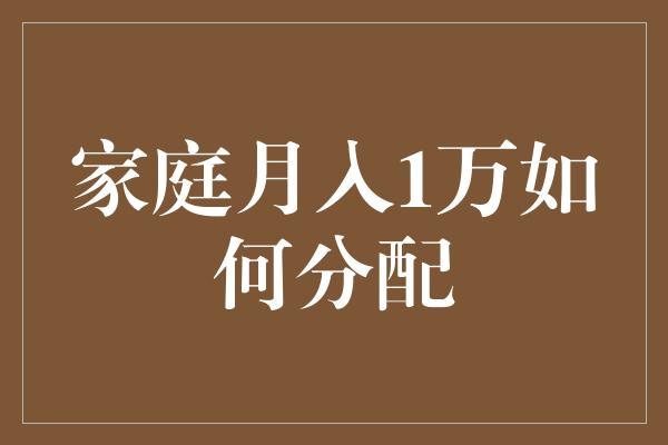 家庭月入1万如何分配