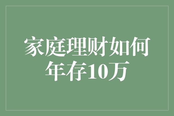 家庭理财如何年存10万