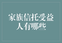 家族信托受益人有哪些？全面解析家族信托受益人的身份与选择