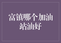 富镇加油站质量对比报告：哪些加油站的燃油更优？