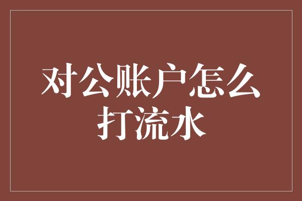 对公账户怎么打流水