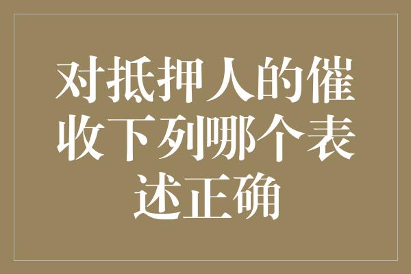 对抵押人的催收下列哪个表述正确