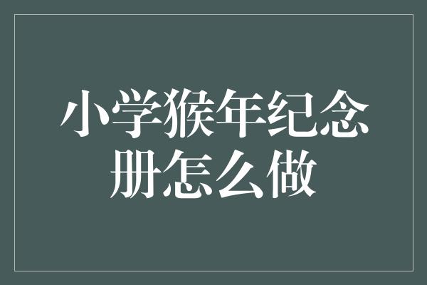 小学猴年纪念册怎么做