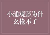 小浦观影为什么无法实现抢票功能？原因分析与解决之道