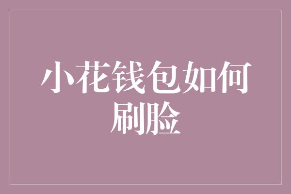 小花钱包如何刷脸