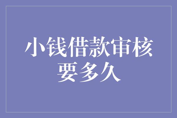 小钱借款审核要多久