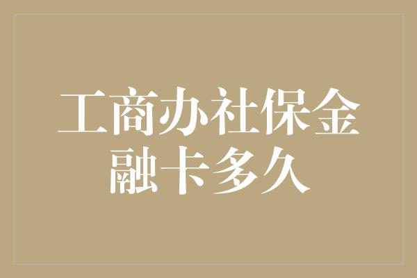 工商办社保金融卡多久