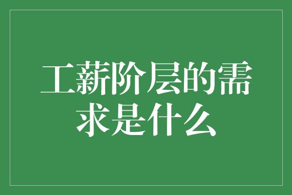 工薪阶层的需求是什么