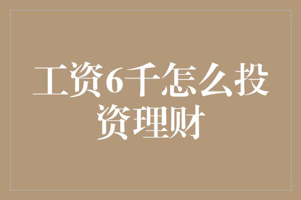 工资6千怎么投资理财