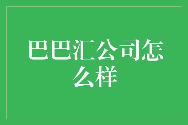 巴巴汇公司怎么样