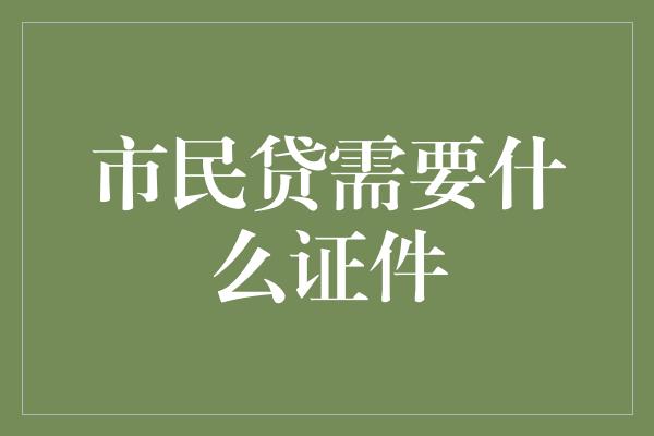 市民贷需要什么证件