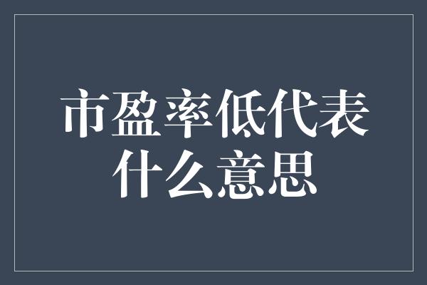 市盈率低代表什么意思