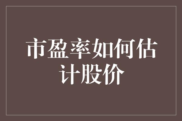 市盈率如何估计股价