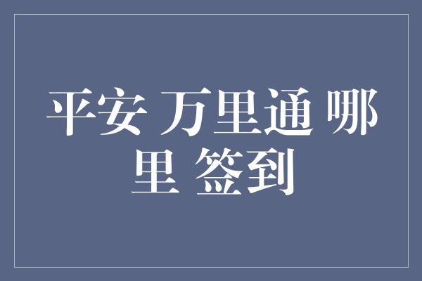 平安 万里通 哪里 签到