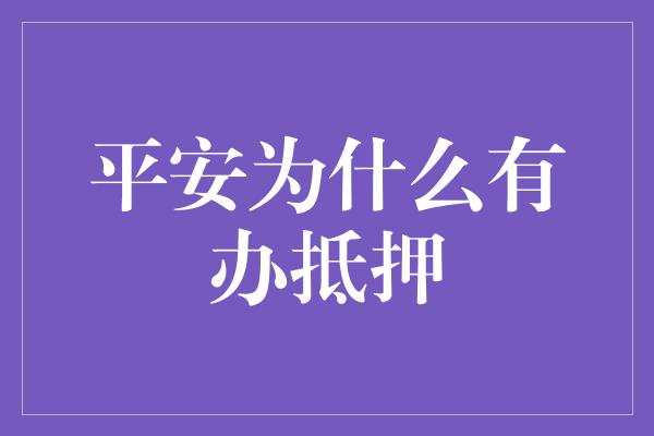 平安为什么有办抵押