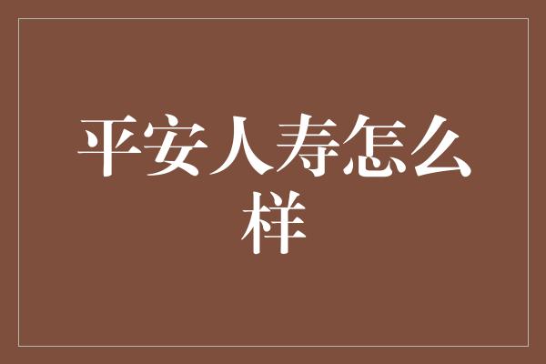 平安人寿怎么样