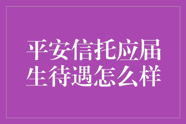 平安信托应届生待遇怎么样