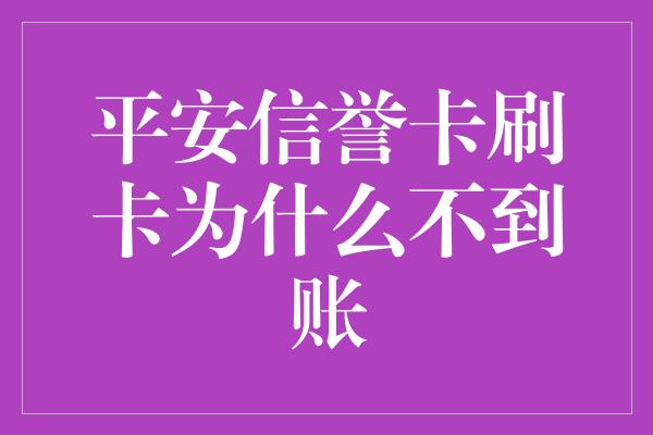 平安信誉卡刷卡为什么不到账