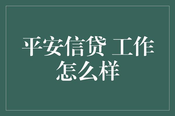 平安信贷 工作怎么样