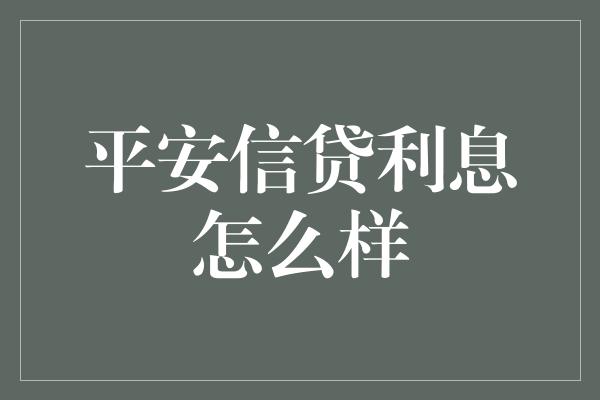 平安信贷利息怎么样