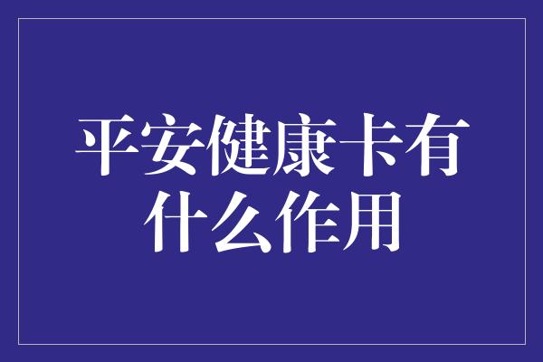 平安健康卡有什么作用