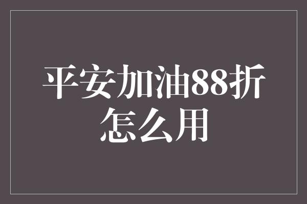 平安加油88折怎么用