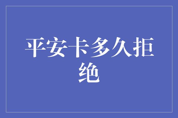 平安卡多久拒绝