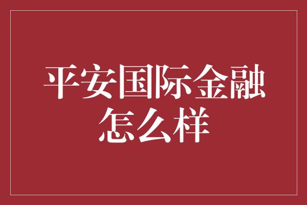 平安国际金融怎么样