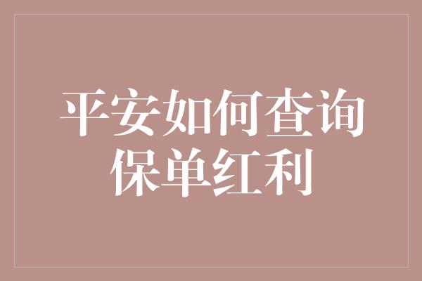 平安如何查询保单红利