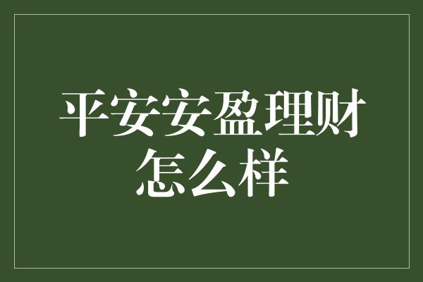 平安安盈理财怎么样