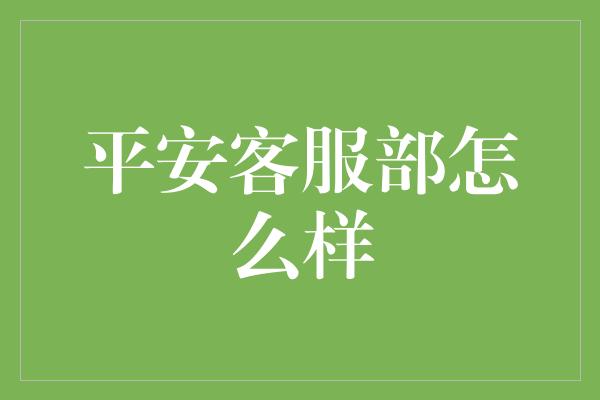 平安客服部怎么样