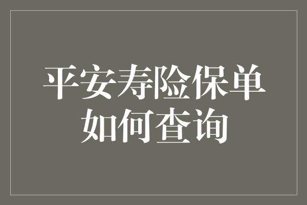 平安寿险保单如何查询