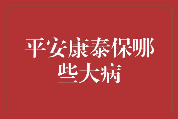 平安康泰保哪些大病