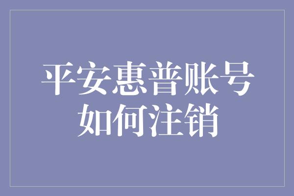 平安惠普账号如何注销