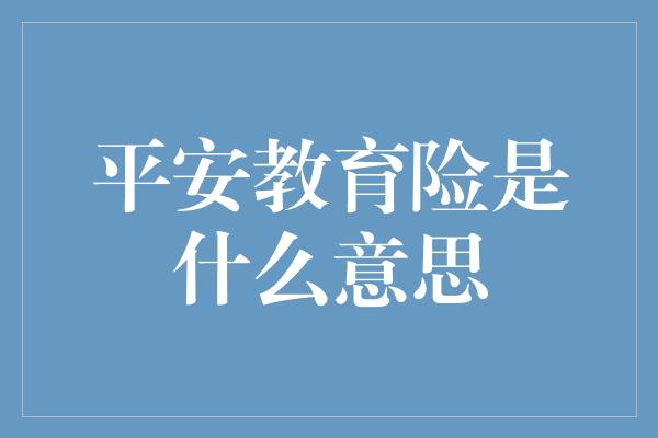 平安教育险是什么意思