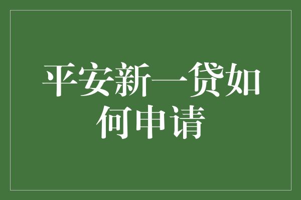 平安新一贷如何申请