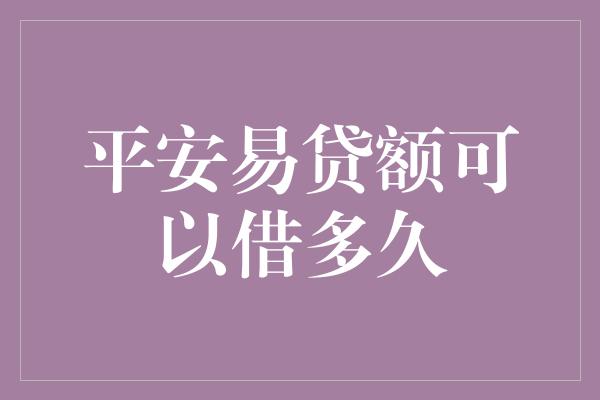 平安易贷额可以借多久