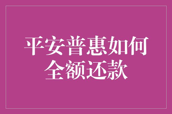 平安普惠如何全额还款