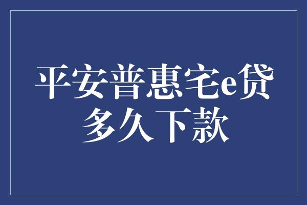 平安普惠宅e贷多久下款