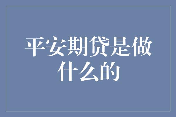 平安期贷是做什么的