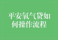 平安氧气贷操作流程解析：轻松便捷的贷款体验