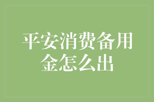 平安消费备用金怎么出