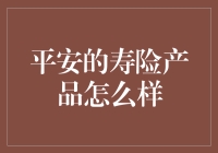 迈向安全与保障：平安寿险产品深度解析