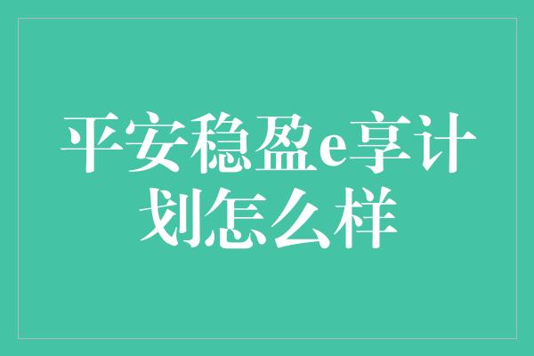 平安稳盈e享计划怎么样