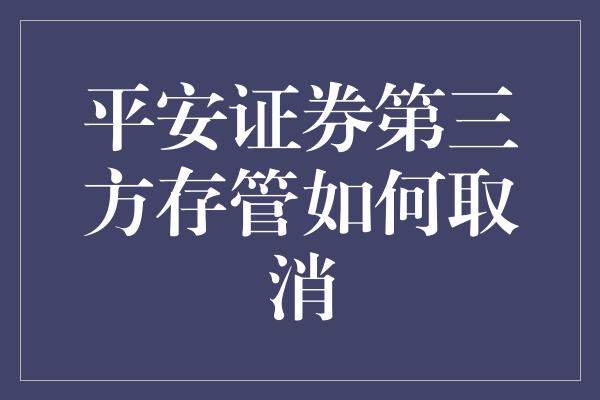 平安证券第三方存管如何取消