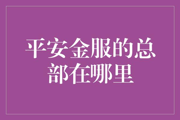 平安金服的总部在哪里