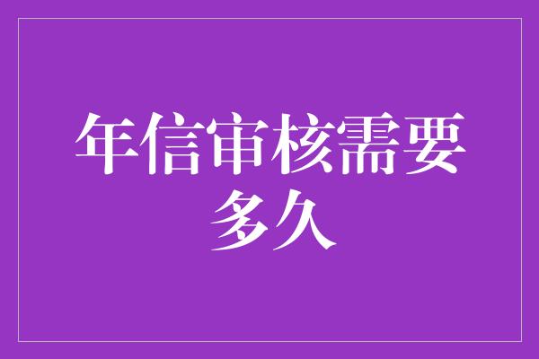 年信审核需要多久