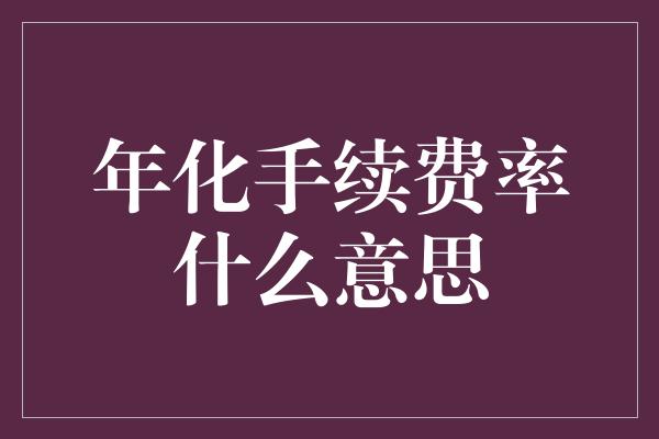 年化手续费率什么意思