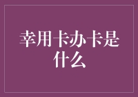 幸用卡办卡的深层解析与应用探讨