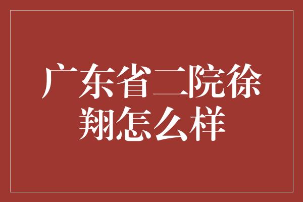 广东省二院徐翔怎么样